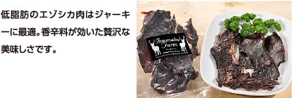 低脂肪のエゾシカ肉はジャーキーに最適。香辛料が効いた贅沢な美味しさです。