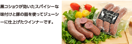 黒コショウが効いたスパイシーな味付けと豚の脂を使ってジューシーに仕上げたウインナーです。
